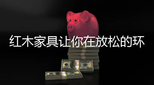 材料是红木环境活否平安