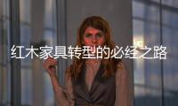 红木家具转型的必经之路
：从“价格”向“价值”转变