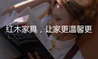 红木家具
，让家更温馨更温暖!