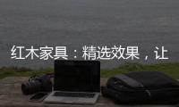 红木家具
：精选效果
，让你爱不释手