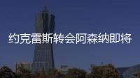 约克雷斯转会阿森纳即将敲定，摩根转发罗马诺推特
：Here we go！