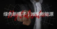 绿色新搭子！潍柴新能源动力电池助力客户创富路