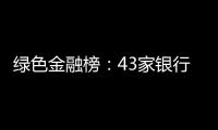 绿色金融榜：43家银行，谁的答卷合格�？谁尚在起步	？