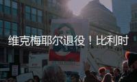 维克梅耶尔退役！比利时双姝传承者的最后一站