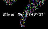 维佰帝门窗：门窗选得好，小户型变大空间