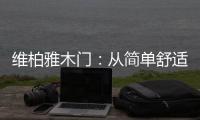 维柏雅木门：从简单舒适中...体现生活的精致