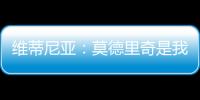 维蒂尼亚：莫德里奇是我学习的榜样之一	，与他同场竞技是我的荣幸