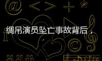 绸吊演员坠亡事故背后
，“越惊险越赚钱”的高空搏命江湖