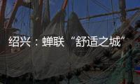 绍兴	：蝉联“舒适之城”榜首
，这座三线城市不只有周树人