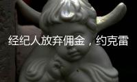 经纪人放弃佣金
�，约克雷斯倒贴200万欧元，阿森纳将签金靴级中锋