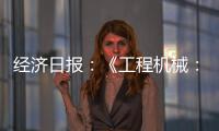 经济日报：《工程机械：2025年出口额仍将保持较高水平》