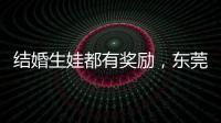 结婚生娃都有奖励，东莞多镇出台“催生政策”