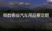 细数哪些汽车用品要定期保养