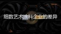 细数艺术涂料企业的差异化营销包括哪些内容?
