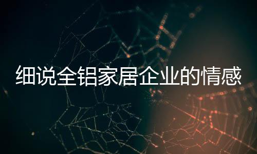 全铝企业打好情感牌