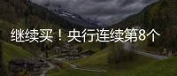继续买	！央行连续第8个月增持黄金