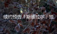 续约预告？斯维拉尔
：独一无二的激情
，只有罗马球迷才懂