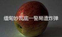 缅甸妙瓦底一警局遭炸弹袭击，致十余人受伤