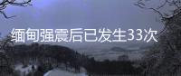 缅甸强震后已发生33次余震
，震级最高7.5级