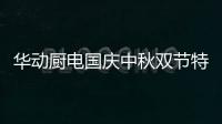 华动厨电国庆中秋双节特辑：国在我心田 爱在团圆时