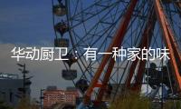 华动厨卫：有一种家的味道叫「年夜饭」