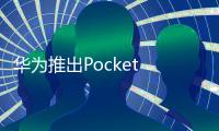 华为推出Pocket 2优享版 性能小降体验无感