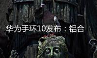 华为手环10发布：铝合金机身带来出众质感，269元起售