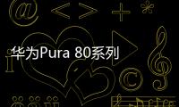 华为Pura 80系列发布 影像升级对得起那四个字