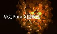 华为Pura X搭载四摄镜头模组：支持红枫原色影像