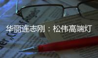 华丽连志刚：松伟高端灯饰逆势而上的秘诀