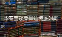 华春莹谈美墨边境临时拘留中心照片	：再次证明强制实施所谓“骨肉分离”是发生在美国