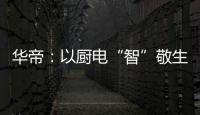 华帝
�：以厨电“智”敬生活的先锋