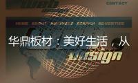 华鼎板材	：美好生活，从优质板材开始