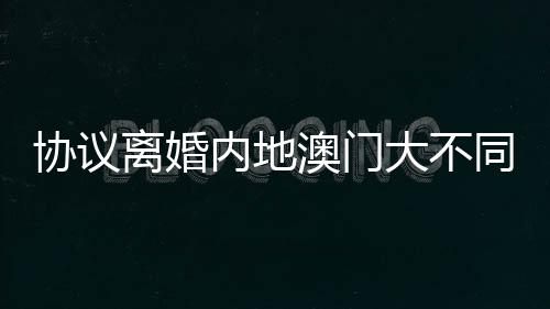 协议澳门则有所不同