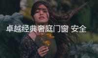 卓越经典奢庭门窗 安全护家 服务到家
