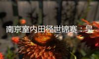 南京室内田径世锦赛：吴艳妮破60米栏全国纪录