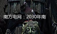 南方电网
：2030年南方五省区将新增2亿千瓦新能源装机容量