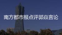 南方都市报点评郭焱言论
：违背体育精神
，给国乒泼了盆无妄的脏水