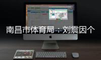 南昌市体育局：刘震因个人原因不参加本次赣超联赛