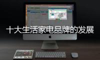 十大生活家电品牌的发展根基是消费者信得过产品