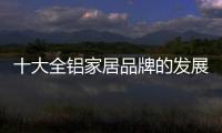 十大全铝家居品牌的发展要“知是非�，知进退”
