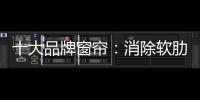 十大品牌窗帘�：消除软肋 做好产品谋发展