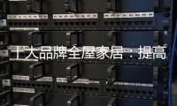 十大品牌全屋家居：提高管理效率 重视价值链管理