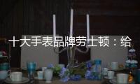 十大手表品牌劳士顿
：给你不一样的感受
