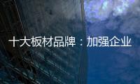 十大板材品牌
：加强企业内部管理 提高团队协作性