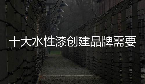 服务�、创建对十大水性漆来说