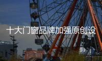 十大门窗品牌加强原创设计才有未来