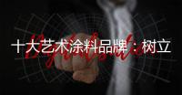 十大艺术涂料品牌
：树立良好形象 开拓新市场