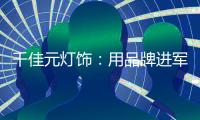 千佳元灯饰：用品牌进军未来，讲好中国实业故事
