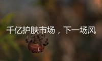 千亿护肤市场，下一场风口是“准医美”吗?